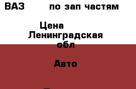 ВАЗ 21103 по зап.частям. › Цена ­ 500 - Ленинградская обл. Авто » Продажа запчастей   . Ленинградская обл.